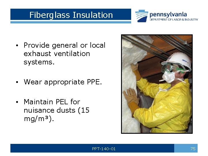 Fiberglass Insulation • Provide general or local exhaust ventilation systems. • Wear appropriate PPE.