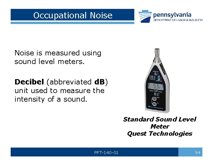 Occupational Noise is measured using sound level meters. Decibel (abbreviated d. B) unit used