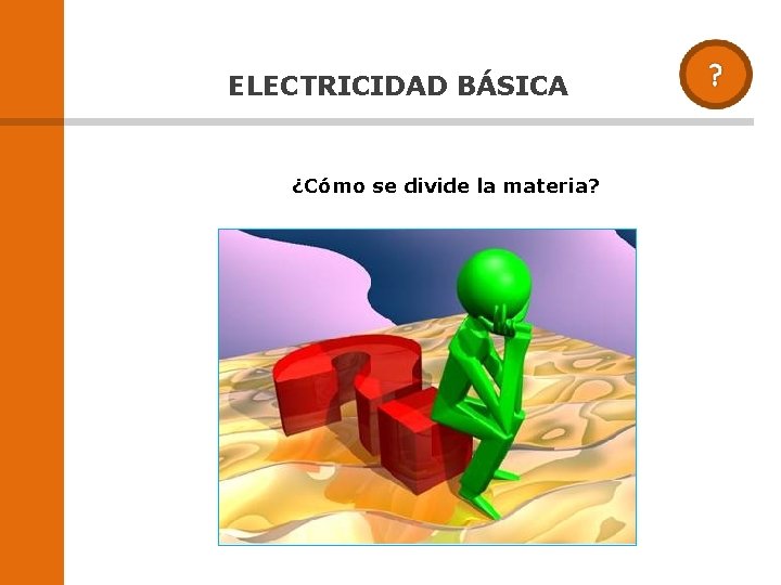 ELECTRICIDAD BÁSICA ¿Cómo se divide la materia? ELECTRICIDAD BÁSICA ¿Cómo se divide la materia?