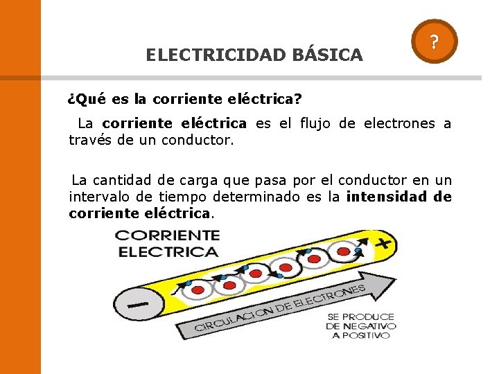 ELECTRICIDAD BÁSICA ¿Qué es la corriente eléctrica? La corriente eléctrica es el flujo de ELECTRICIDAD BÁSICA ¿Qué es la corriente eléctrica? La corriente eléctrica es el flujo de