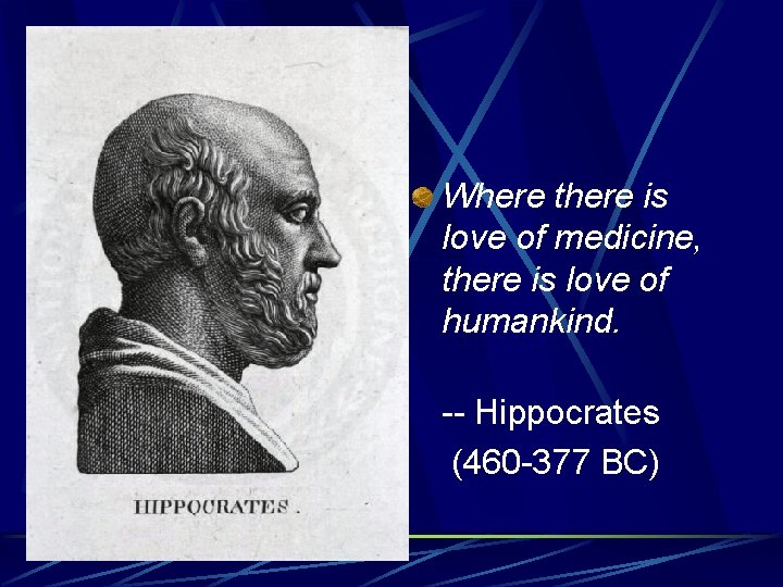 Where there is love of medicine, there is love of humankind. -- Hippocrates (460