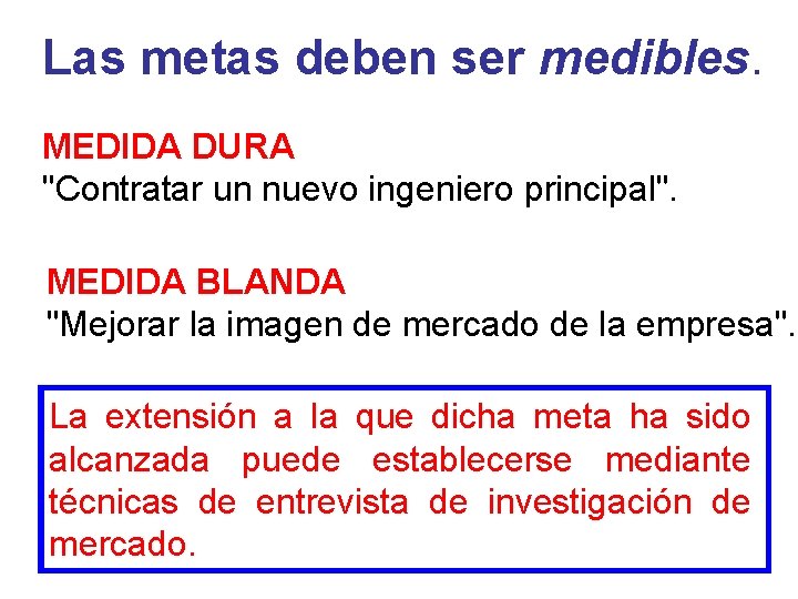 Las metas deben ser medibles. MEDIDA DURA "Contratar un nuevo ingeniero principal". MEDIDA BLANDA