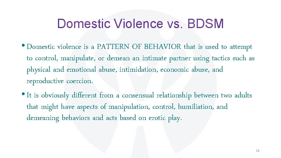 Domestic Violence vs. BDSM • Domestic violence is a PATTERN OF BEHAVIOR that is