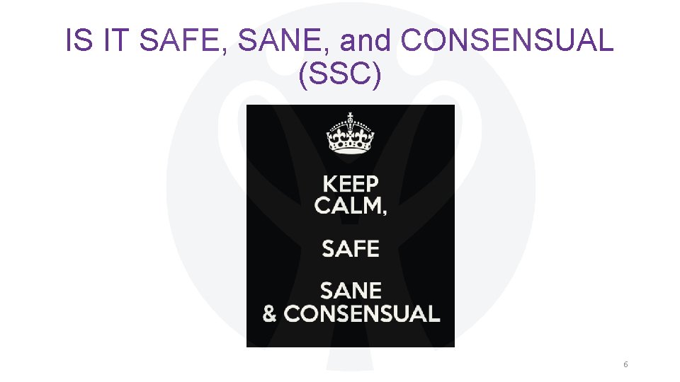 IS IT SAFE, SANE, and CONSENSUAL (SSC) 6 