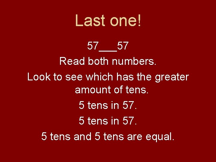Last one! 57___57 Read both numbers. Look to see which has the greater amount Last one! 57___57 Read both numbers. Look to see which has the greater amount
