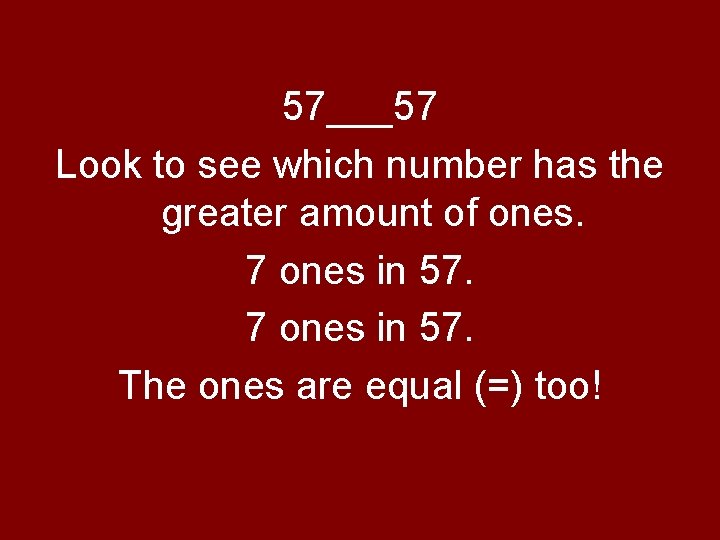 57___57 Look to see which number has the greater amount of ones. 7 ones 57___57 Look to see which number has the greater amount of ones. 7 ones