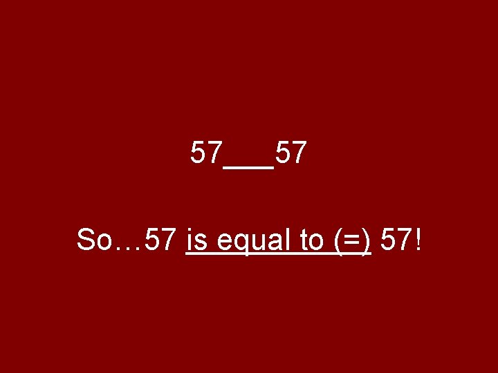 57___57 So… 57 is equal to (=) 57! 57___57 So… 57 is equal to (=) 57!