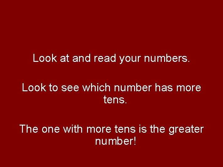 Look at and read your numbers. Look to see which number has more tens. Look at and read your numbers. Look to see which number has more tens.