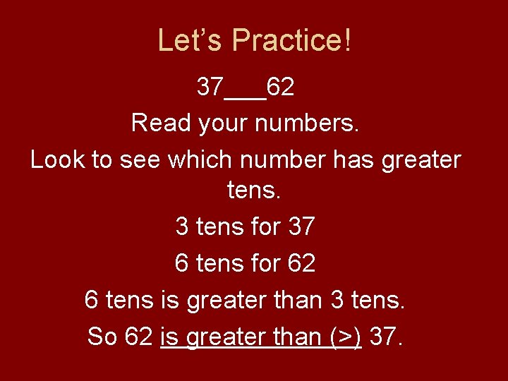Let’s Practice! 37___62 Read your numbers. Look to see which number has greater tens. Let’s Practice! 37___62 Read your numbers. Look to see which number has greater tens.