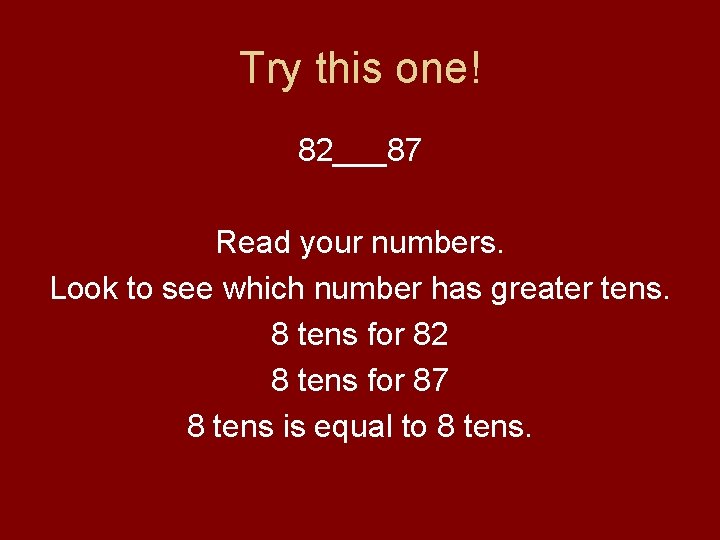 Try this one! 82___87 Read your numbers. Look to see which number has greater Try this one! 82___87 Read your numbers. Look to see which number has greater