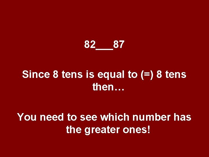82___87 Since 8 tens is equal to (=) 8 tens then… You need to 82___87 Since 8 tens is equal to (=) 8 tens then… You need to