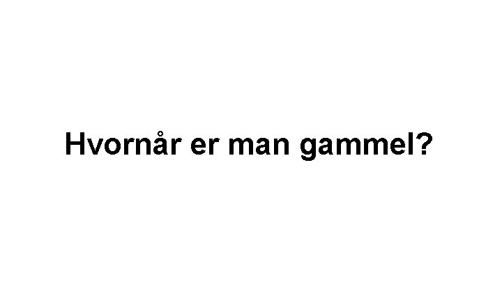 Hvornår er man gammel? Hvornår er man gammel?