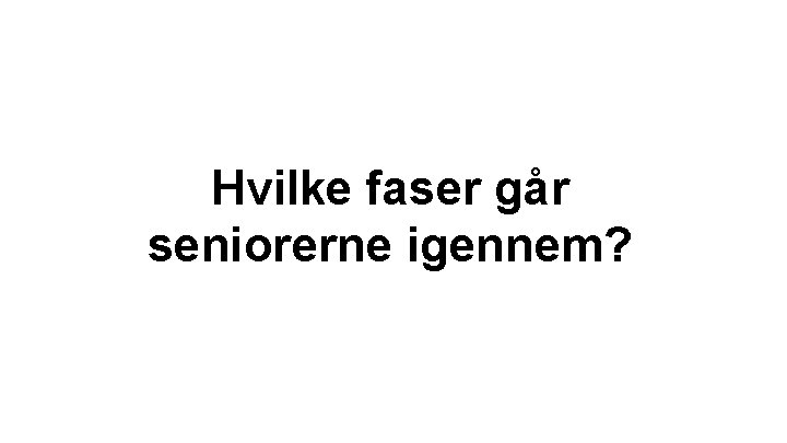 Hvilke faser går seniorerne igennem? Hvilke faser går seniorerne igennem?