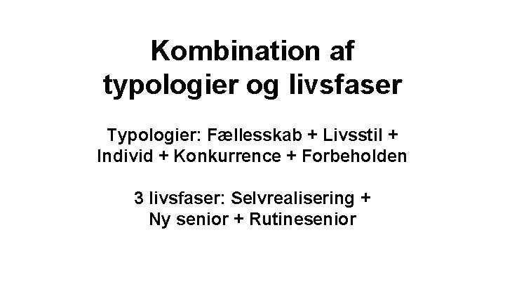 Kombination af typologier og livsfaser Typologier: Fællesskab + Livsstil + Individ + Konkurrence + Kombination af typologier og livsfaser Typologier: Fællesskab + Livsstil + Individ + Konkurrence +