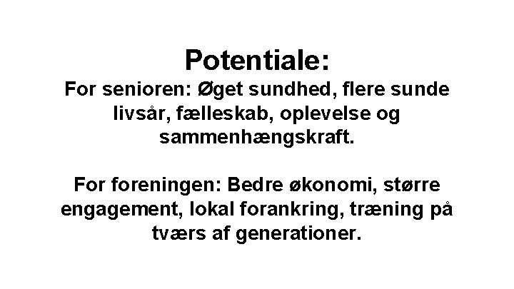 Potentiale: For senioren: Øget sundhed, flere sunde livsår, fælleskab, oplevelse og sammenhængskraft. For foreningen: Potentiale: For senioren: Øget sundhed, flere sunde livsår, fælleskab, oplevelse og sammenhængskraft. For foreningen: