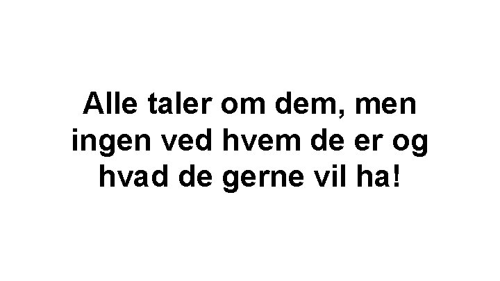 Alle taler om dem, men ingen ved hvem de er og hvad de gerne Alle taler om dem, men ingen ved hvem de er og hvad de gerne