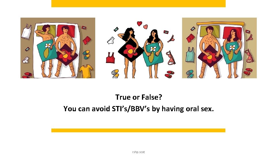 True or False? You can avoid STI’s/BBV’s by having oral sex. rshp. scot True or False? You can avoid STI’s/BBV’s by having oral sex. rshp. scot