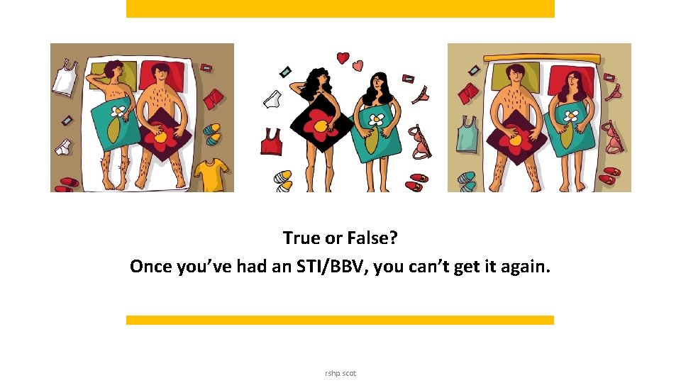 True or False? Once you’ve had an STI/BBV, you can’t get it again. rshp. True or False? Once you’ve had an STI/BBV, you can’t get it again. rshp.