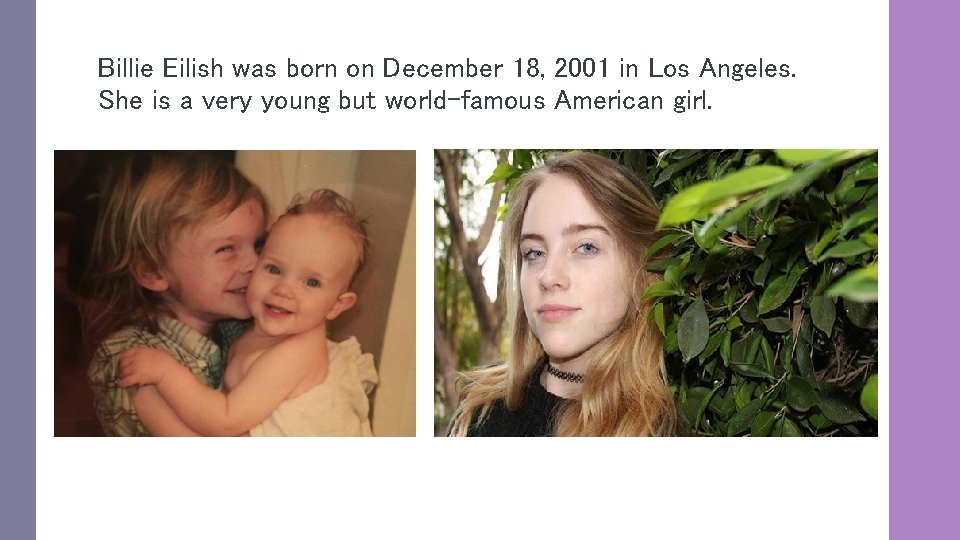 Billie Eilish was born on December 18, 2001 in Los Angeles. She is a