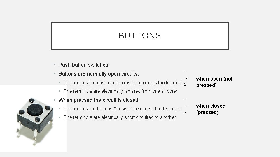 BUTTONS • Push button switches • Buttons are normally open circuits. • This means
