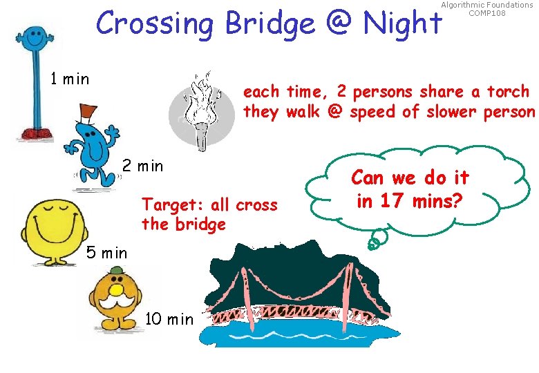 Algorithmic Foundations COMP 108 Crossing Bridge @ Night 1 min each time, 2 persons Algorithmic Foundations COMP 108 Crossing Bridge @ Night 1 min each time, 2 persons