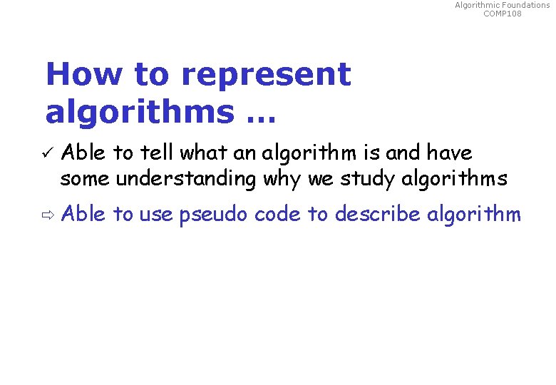 Algorithmic Foundations COMP 108 How to represent algorithms … ü Able to tell what Algorithmic Foundations COMP 108 How to represent algorithms … ü Able to tell what