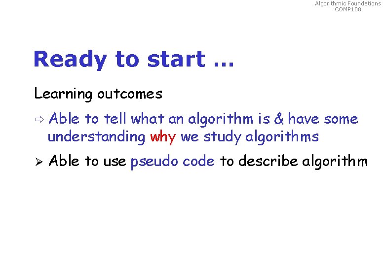 Algorithmic Foundations COMP 108 Ready to start … Learning outcomes Able to tell what