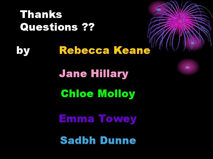 Thanks Questions ? ? by Rebecca Keane Jane Hillary Chloe Molloy Emma Towey Sadbh