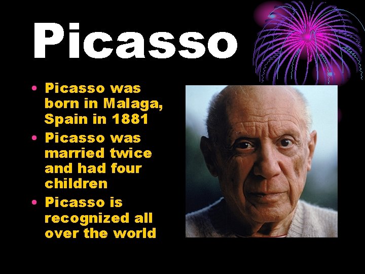 Picasso • Picasso was born in Malaga, Spain in 1881 • Picasso was married