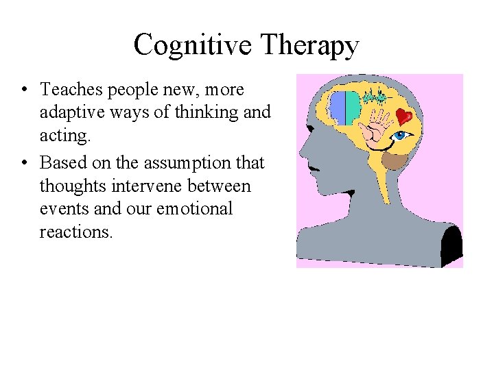 Cognitive Therapy • Teaches people new, more adaptive ways of thinking and acting. •