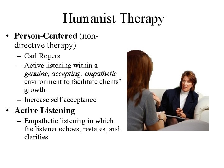 Humanist Therapy • Person-Centered (nondirective therapy) – Carl Rogers – Active listening within a