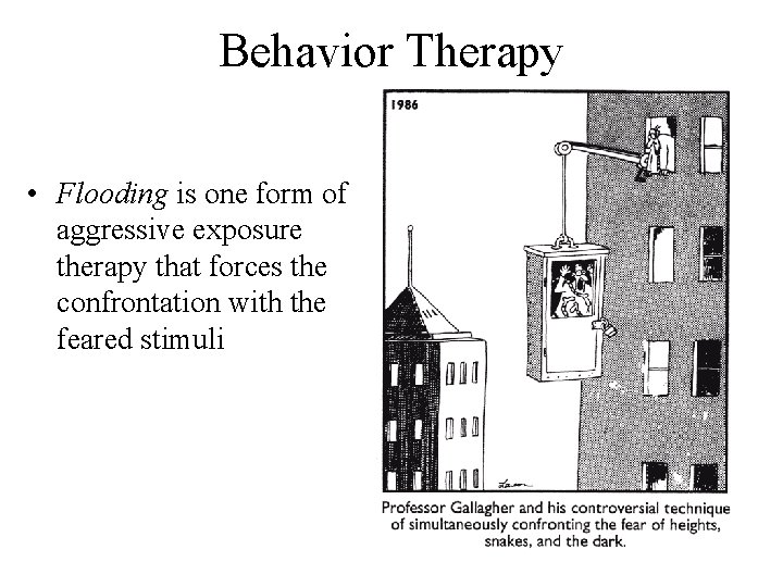 Behavior Therapy • Flooding is one form of aggressive exposure therapy that forces the