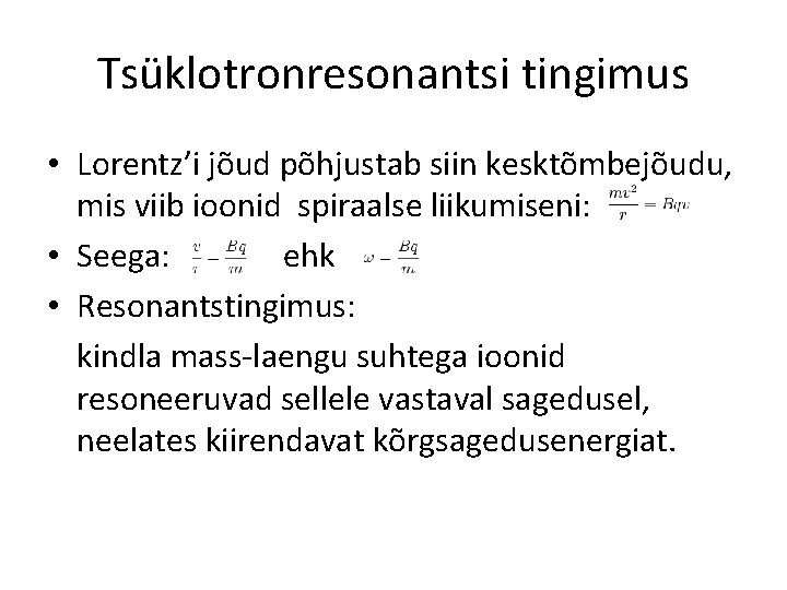 Tsüklotronresonantsi tingimus • Lorentz’i jõud põhjustab siin kesktõmbejõudu, mis viib ioonid spiraalse liikumiseni: • Tsüklotronresonantsi tingimus • Lorentz’i jõud põhjustab siin kesktõmbejõudu, mis viib ioonid spiraalse liikumiseni: •