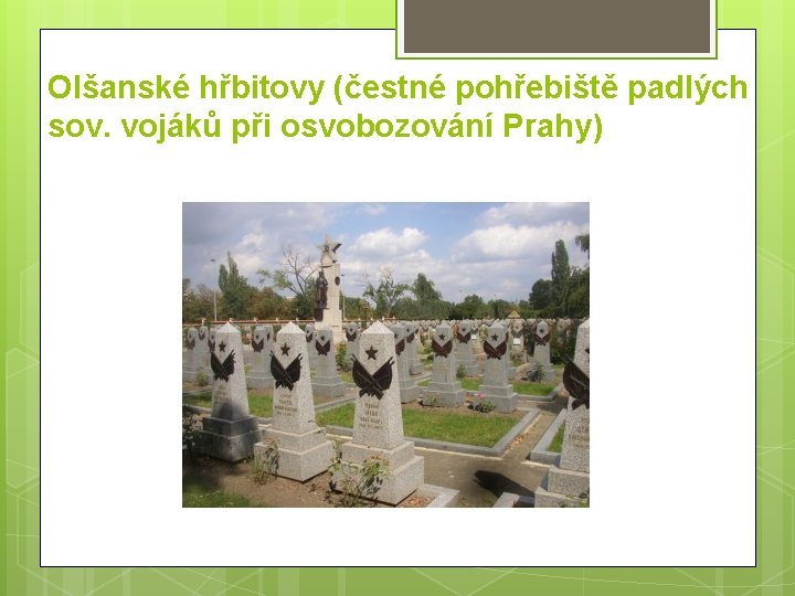 Olšanské hřbitovy (čestné pohřebiště padlých sov. vojáků při osvobozování Prahy) Olšanské hřbitovy (čestné pohřebiště padlých sov. vojáků při osvobozování Prahy)