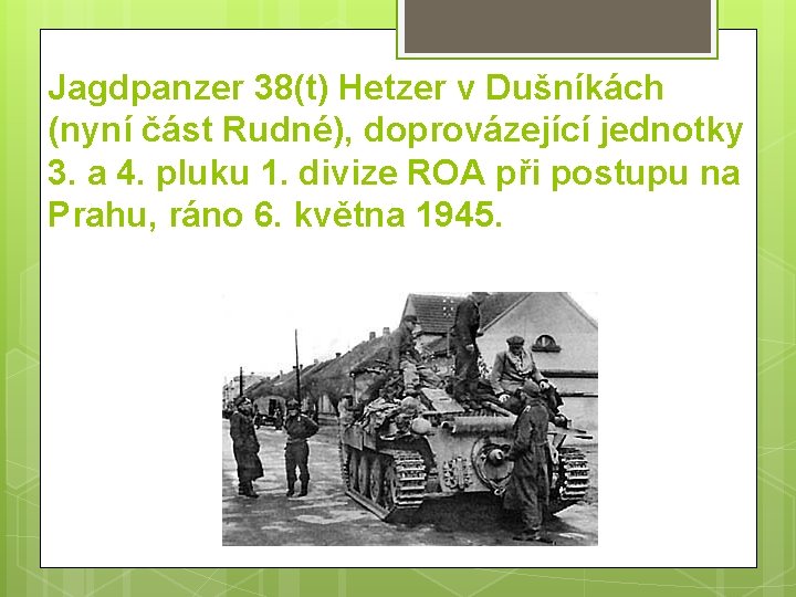 Jagdpanzer 38(t) Hetzer v Dušníkách (nyní část Rudné), doprovázející jednotky 3. a 4. pluku Jagdpanzer 38(t) Hetzer v Dušníkách (nyní část Rudné), doprovázející jednotky 3. a 4. pluku
