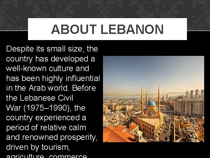ABOUT LEBANON Despite its small size, the country has developed a well-known culture and ABOUT LEBANON Despite its small size, the country has developed a well-known culture and