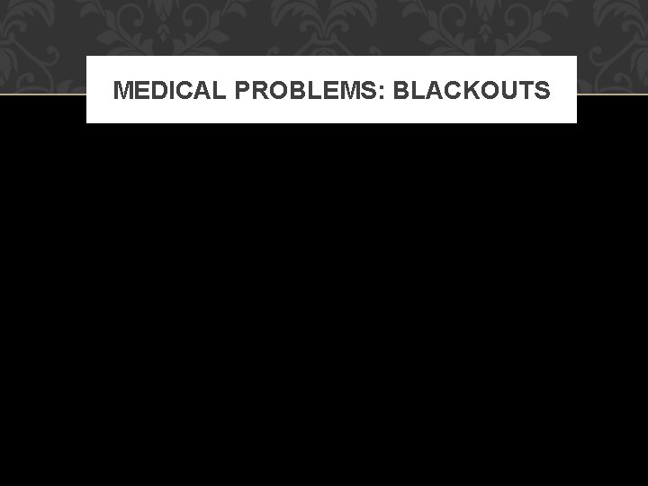 MEDICAL PROBLEMS: BLACKOUTS MEDICAL PROBLEMS: BLACKOUTS