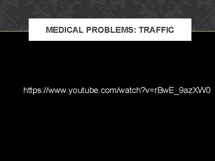 MEDICAL PROBLEMS: TRAFFIC https: //www. youtube. com/watch? v=r. Bw. E_9 az. XW 0 
