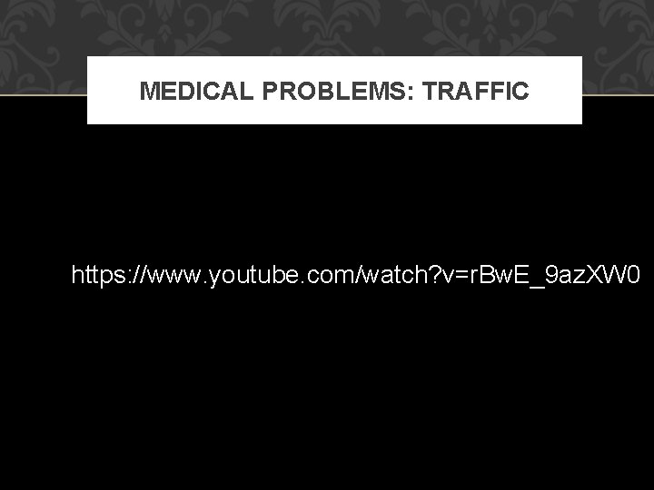 MEDICAL PROBLEMS: TRAFFIC https: //www. youtube. com/watch? v=r. Bw. E_9 az. XW 0 MEDICAL PROBLEMS: TRAFFIC https: //www. youtube. com/watch? v=r. Bw. E_9 az. XW 0