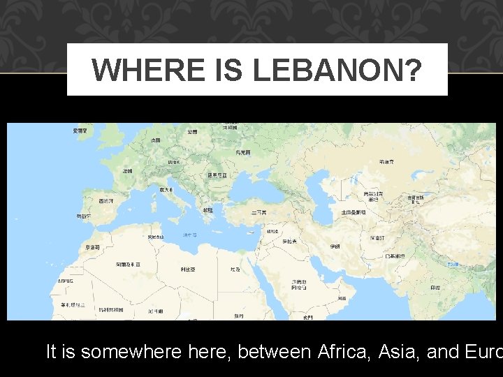 WHERE IS LEBANON? It is somewhere, between Africa, Asia, and Euro 