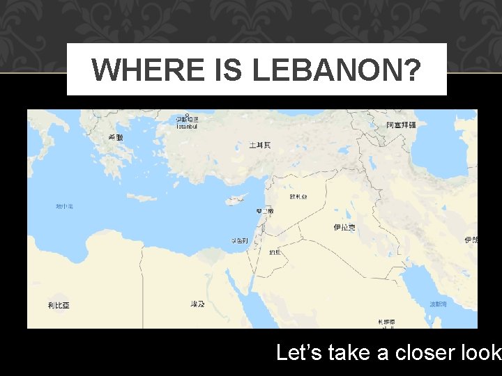 WHERE IS LEBANON? Let’s take a closer look WHERE IS LEBANON? Let’s take a closer look