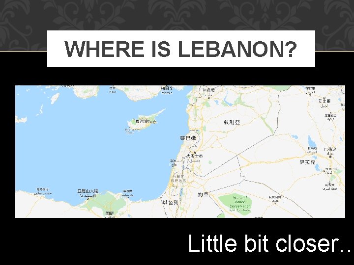 WHERE IS LEBANON? Little bit closer… WHERE IS LEBANON? Little bit closer…