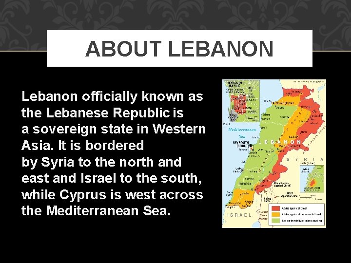 ABOUT LEBANON Lebanon officially known as the Lebanese Republic is a sovereign state in
