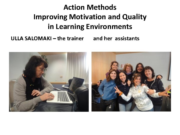 Action Methods Improving Motivation and Quality in Learning Environments ULLA SALOMAKI – the trainer
