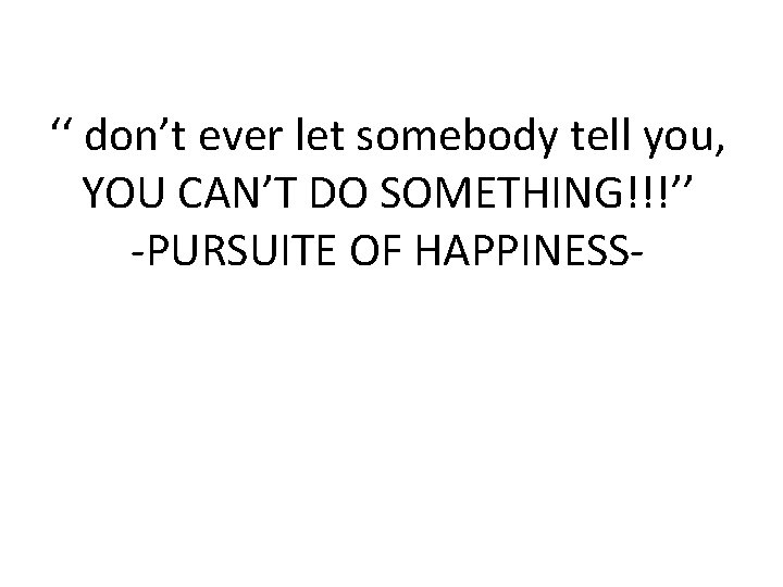 ‘‘ don’t ever let somebody tell you, YOU CAN’T DO SOMETHING!!!’’ -PURSUITE OF HAPPINESS-