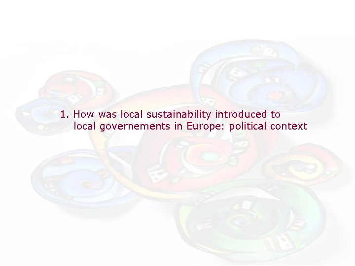 1. How was local sustainability introduced to local governements in Europe: political context 1. How was local sustainability introduced to local governements in Europe: political context