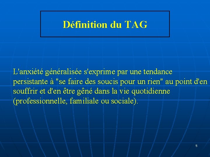 Définition du TAG L'anxiété généralisée s'exprime par une tendance persistante à "se faire des Définition du TAG L'anxiété généralisée s'exprime par une tendance persistante à "se faire des