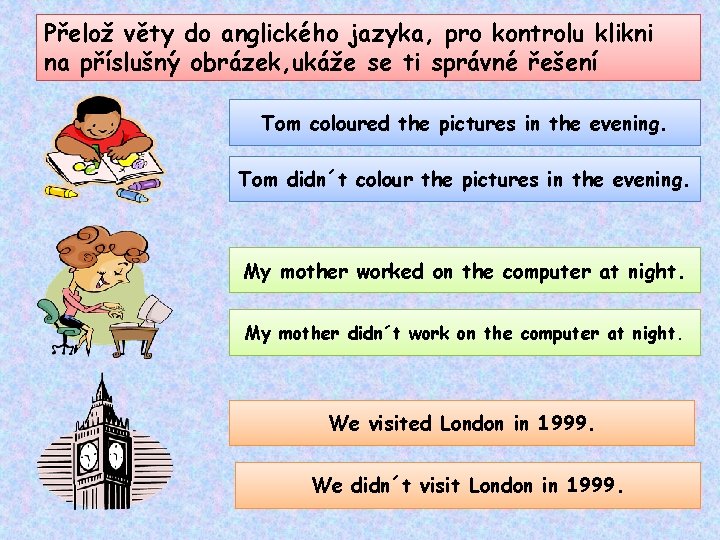 Přelož věty do anglického jazyka, pro kontrolu klikni na příslušný obrázek, ukáže se ti Přelož věty do anglického jazyka, pro kontrolu klikni na příslušný obrázek, ukáže se ti