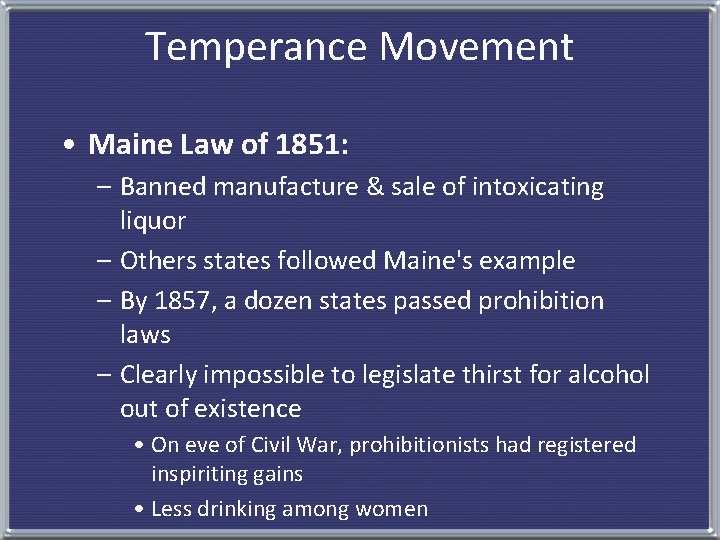 Temperance Movement • Maine Law of 1851: – Banned manufacture & sale of intoxicating