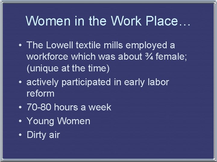 Women in the Work Place… • The Lowell textile mills employed a workforce which